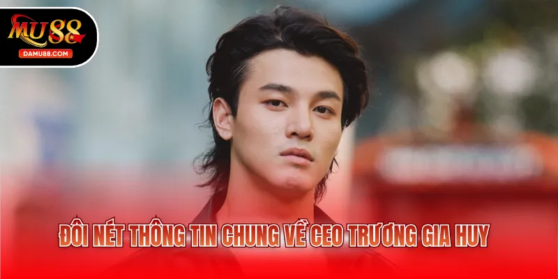 Đôi nét thông tin chung về CEO Trương Gia Huy