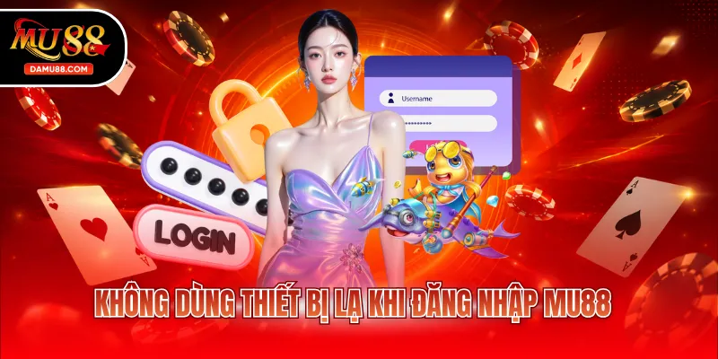 Không dùng thiết bị lạ khi đăng nhập MU88