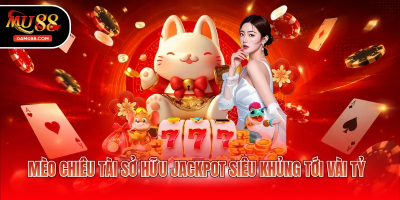 Mèo chiêu tài sở hữu Jackpot siêu khủng tới vài tỷ