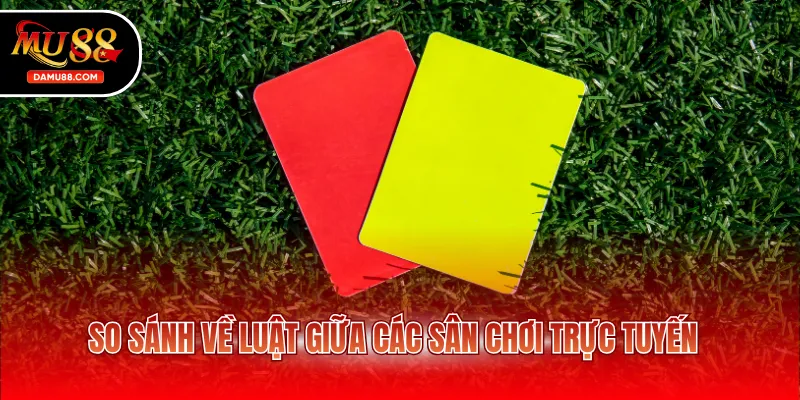 So sánh về luật giữa các sân chơi trực tuyến